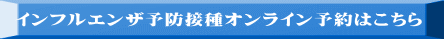 インフルエンザ予防接種オンライン予約はこちら 